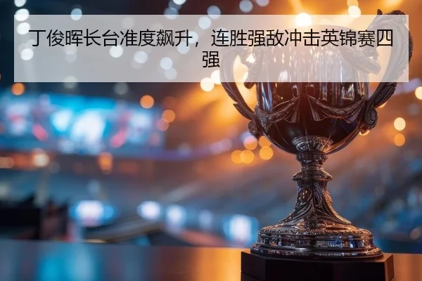 丁俊晖长台准度飙升，连胜强敌冲击英锦赛四强